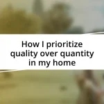 How I prioritize quality over quantity in my home