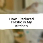 How I Reduced Plastic in My Kitchen