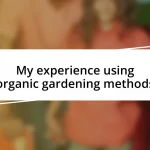 My experience using organic gardening methods