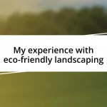 My experience with eco-friendly landscaping