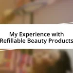 My Experience with Refillable Beauty Products