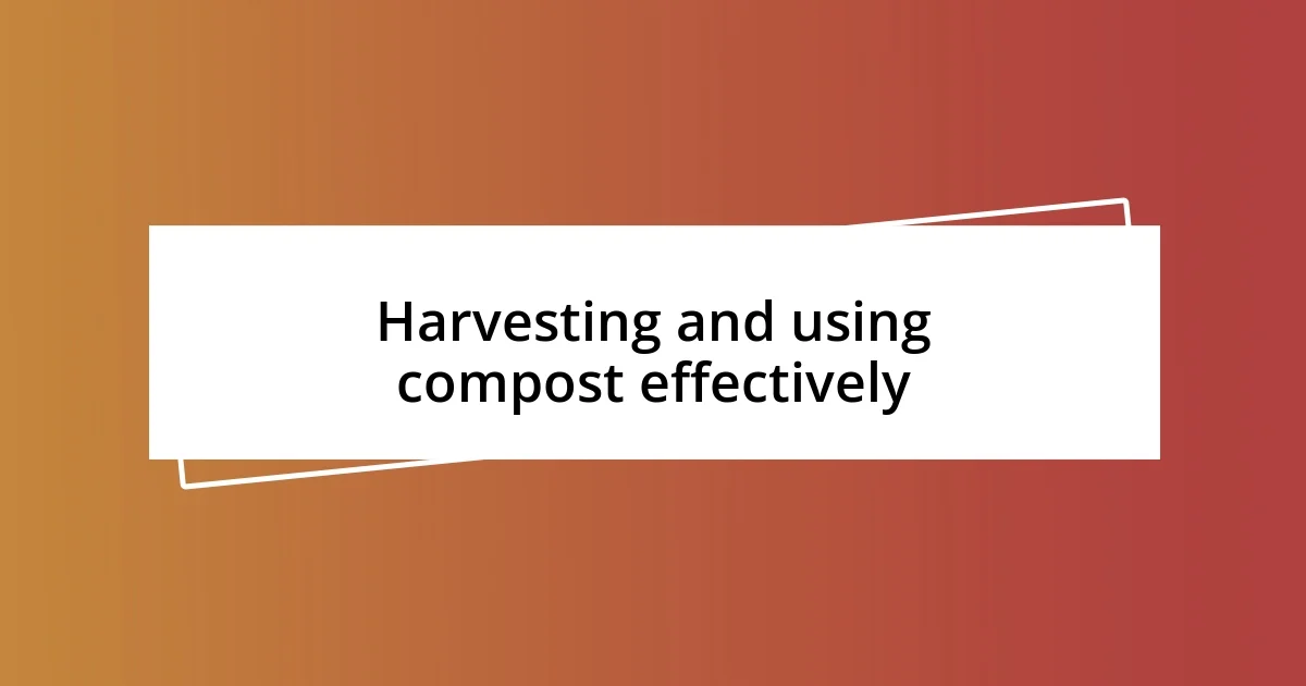 Harvesting and using compost effectively