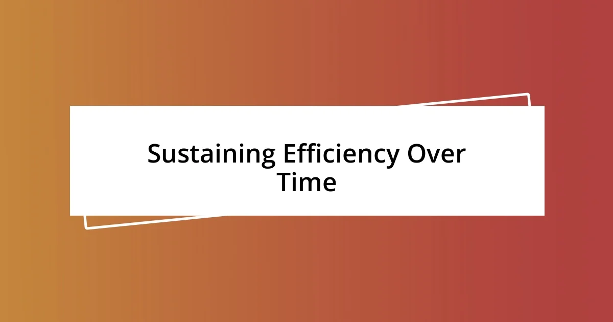 Sustaining Efficiency Over Time