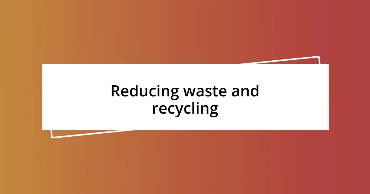 Reducing waste and recycling