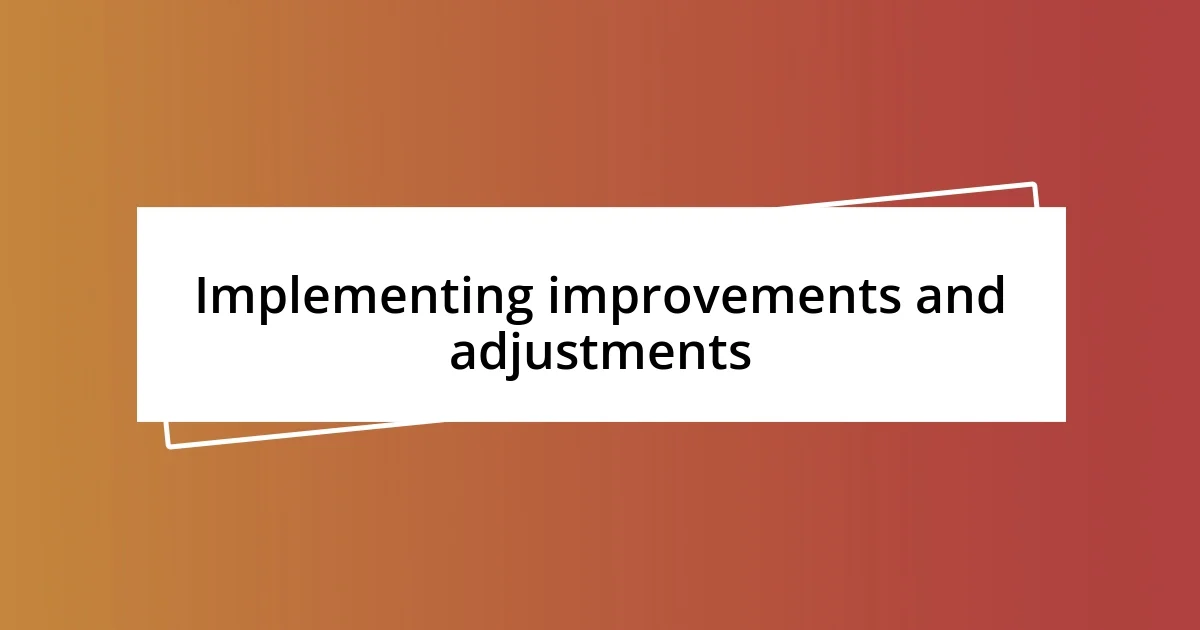 Implementing improvements and adjustments