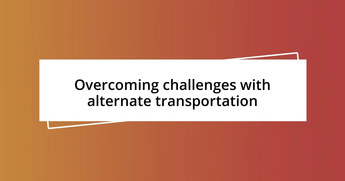 Overcoming challenges with alternate transportation