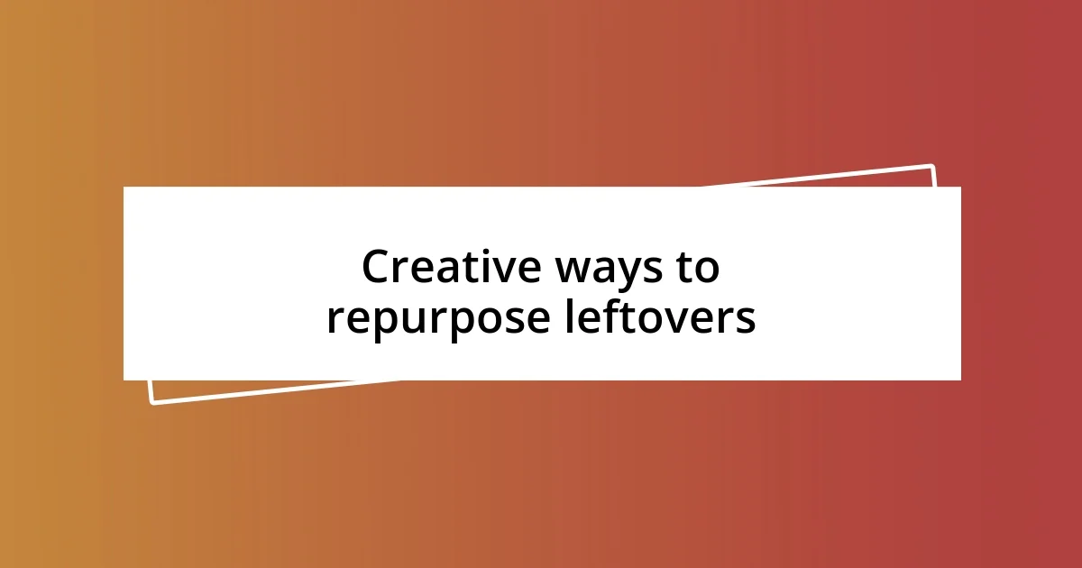 Creative ways to repurpose leftovers