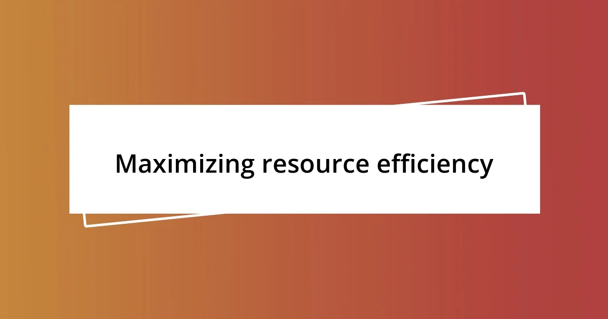 Maximizing resource efficiency