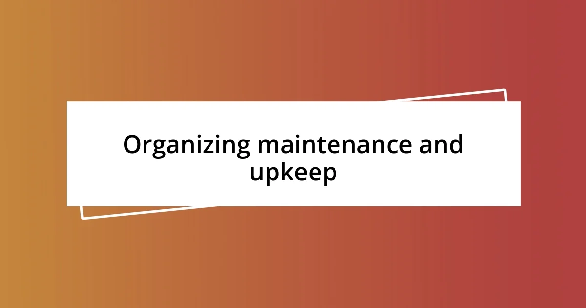 Organizing maintenance and upkeep