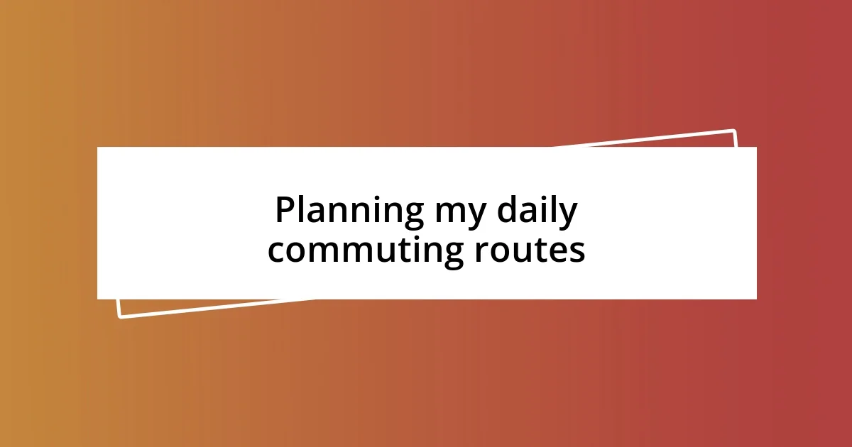 Planning my daily commuting routes