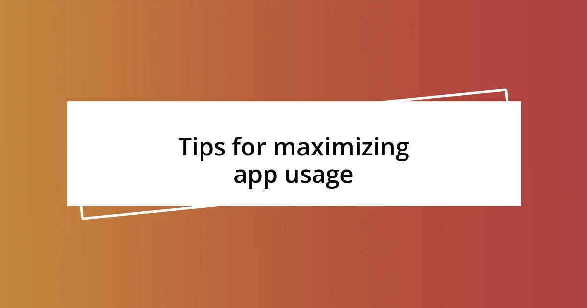 Tips for maximizing app usage