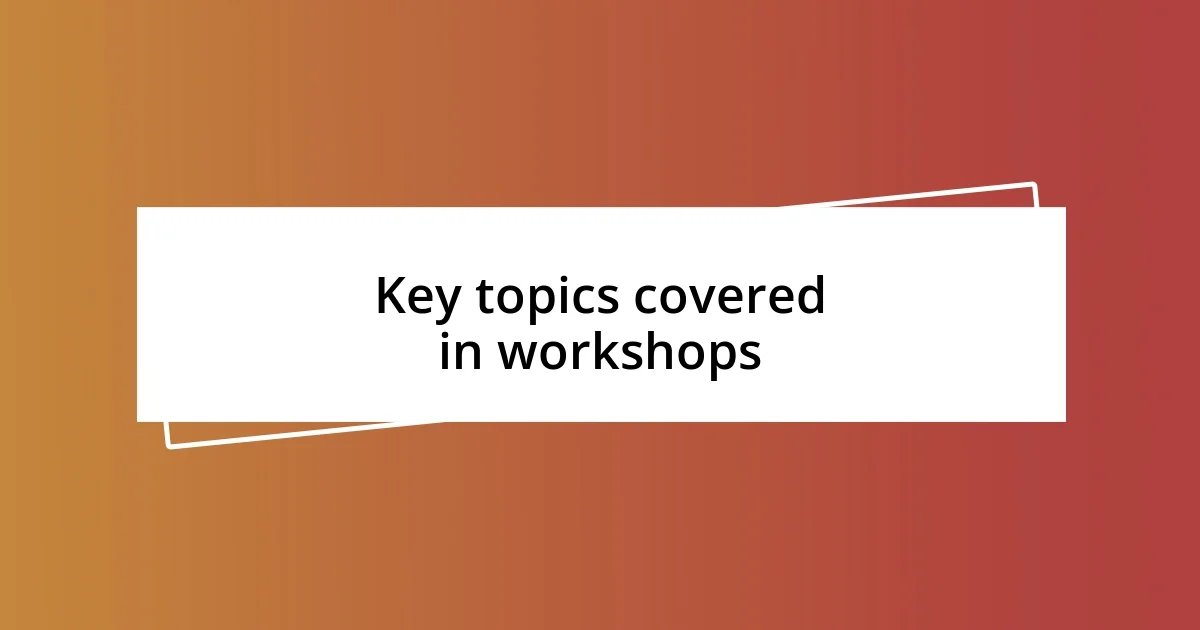 Key topics covered in workshops