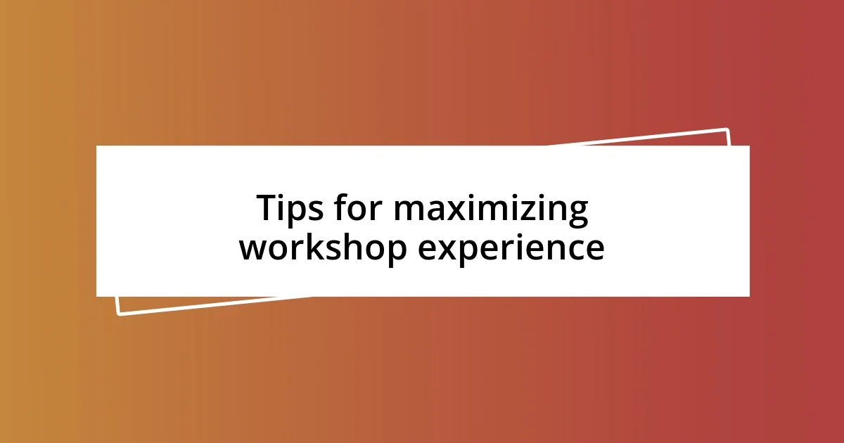 Tips for maximizing workshop experience