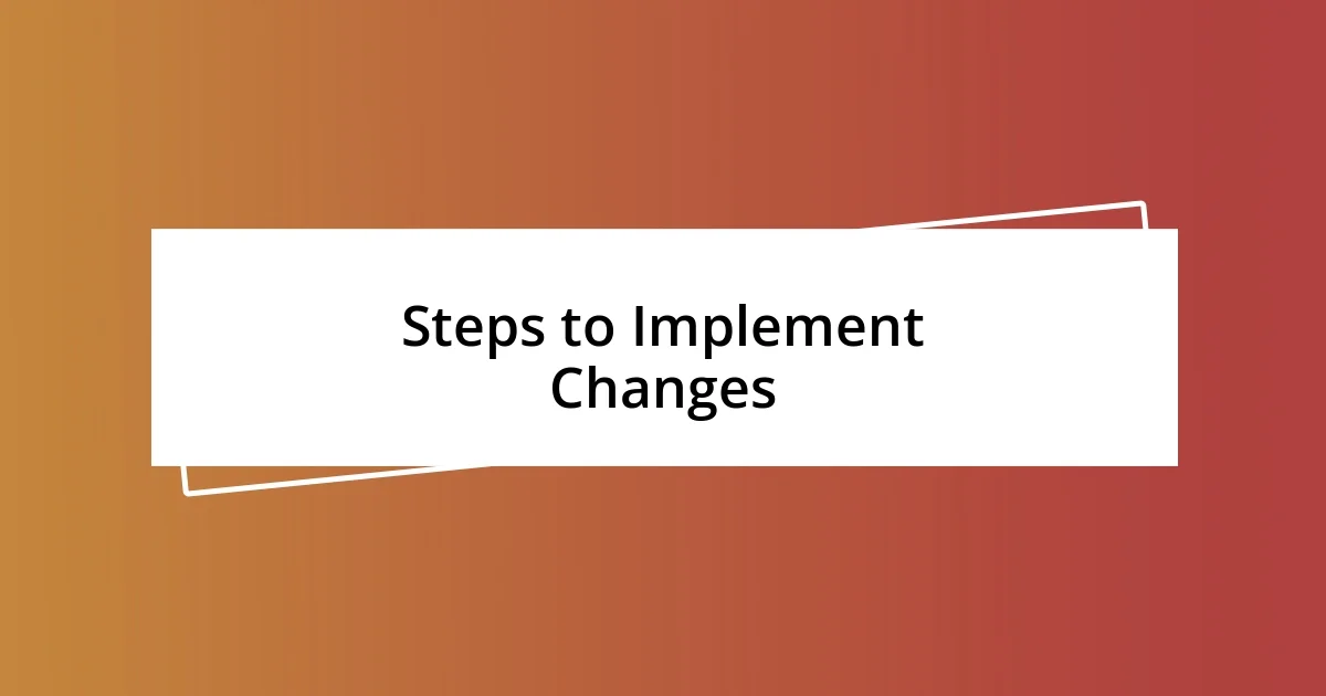 Steps to Implement Changes